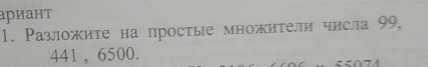 ариант 
1. Разложите на простые множители числа 99,
441 , 6500.