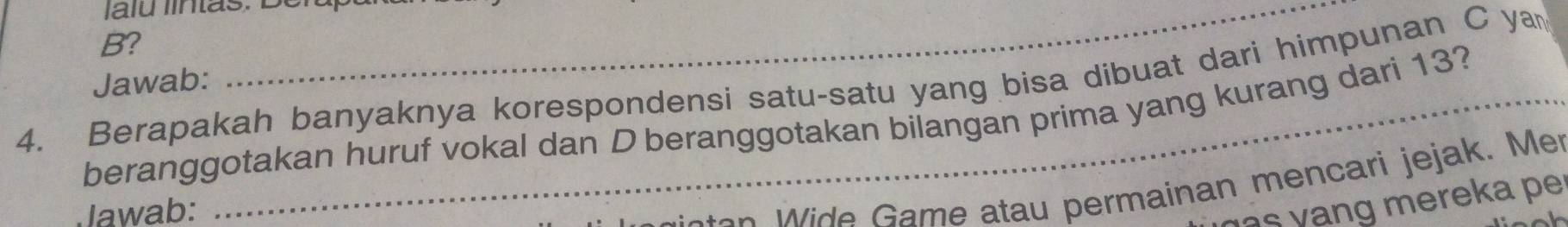 B? 
4. Berapakah banyaknya korespondensi satu-satu yang bisa dibuat dari himpunan C ya 
Jawab: 
_ 
beranggotakan huruf vokal dan D beranggotakan bilangan prima yang kurang dari 13? 
Jawab: 
an e ame atau permainan mencari jejak. Me 
s y ang mereka pe