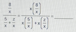 frac  8/x  5/x + 2/x =frac x( 8/x )x( 5/x )+x( 2/x )=