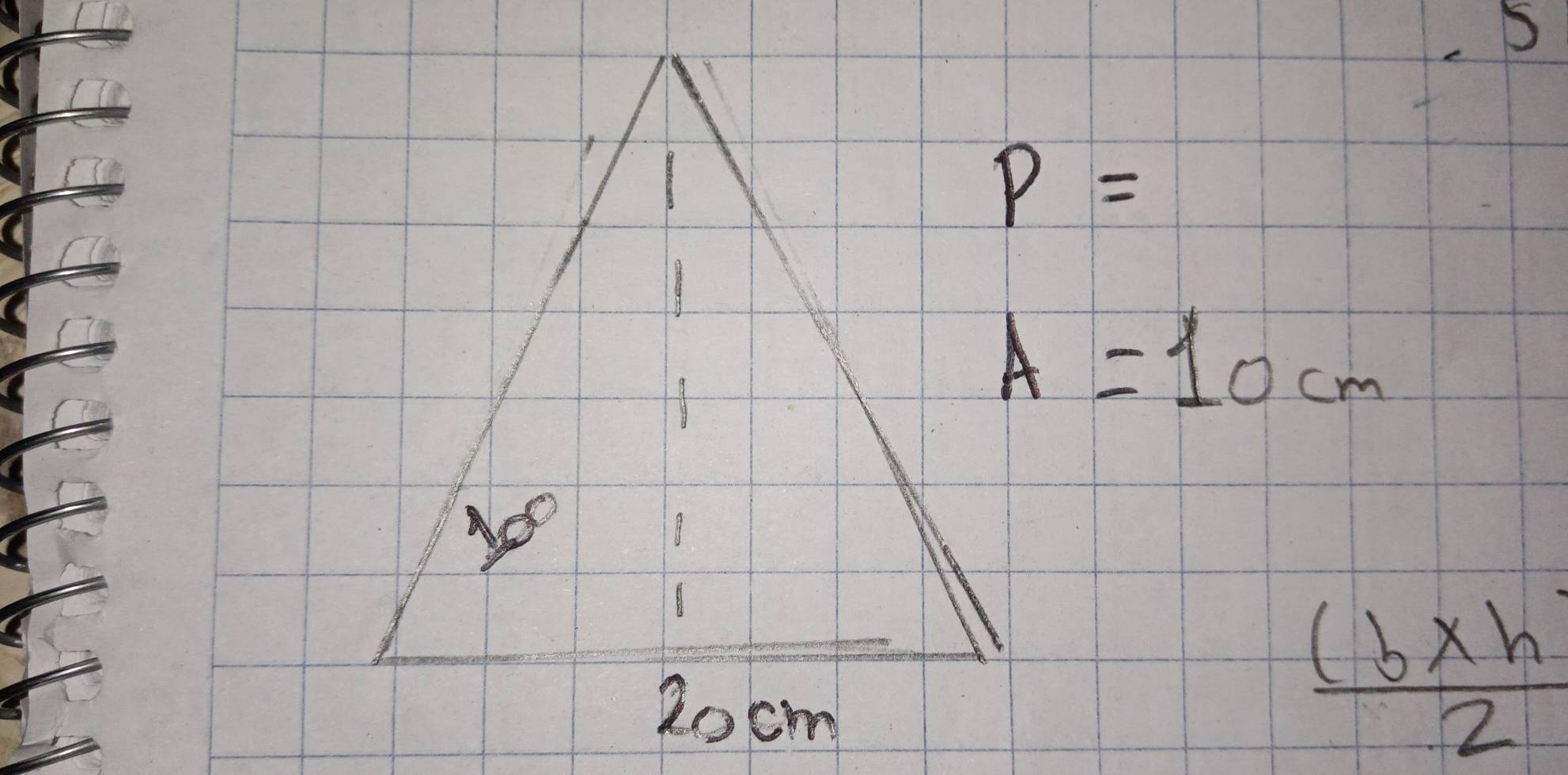 5
P=
A=10cm
 ((b* h)/2 