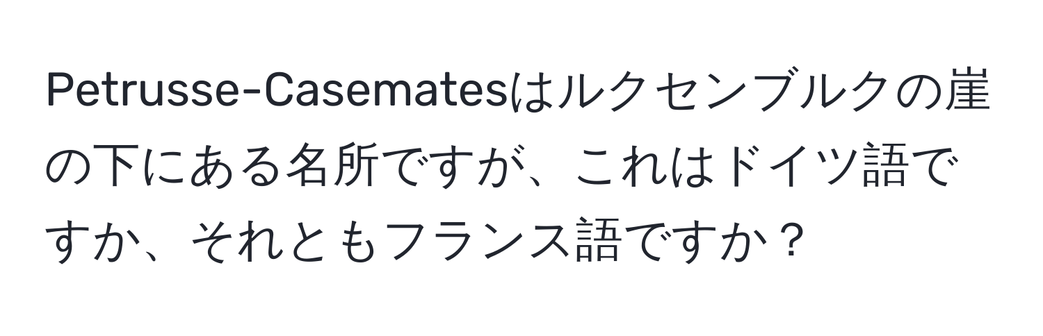 Petrusse-Casematesはルクセンブルクの崖の下にある名所ですが、これはドイツ語ですか、それともフランス語ですか？