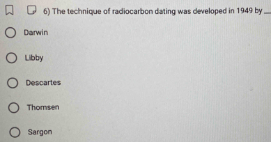 The technique of radiocarbon dating was developed in 1949 by_
Darwin
Libby
Descartes
Thomsen
Sargon