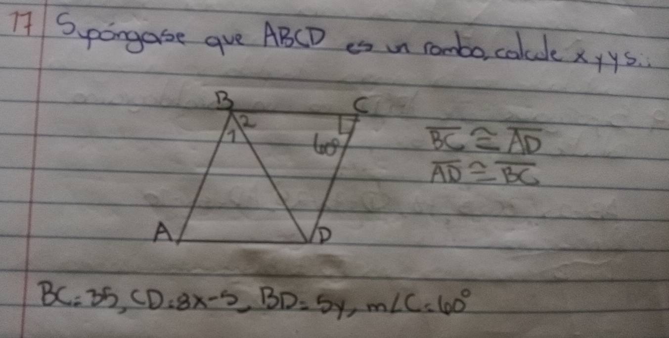 Spangase gVe ABCD es n rombo, calcde xyys.
overline BC≌ overline AD
overline AD≌ overline BC
BC=35, CD=8x-5, BD=5y, m∠ C=60°