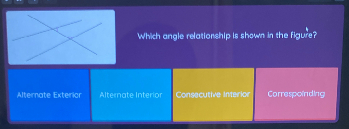 Which angle relationship is shown in the figure?
Alternate Exterior Alternate Interior Consecutive Interior Correspoinding