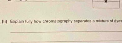 (II) Explain fully how chromatography separates a mixture of dye 
_ 
_