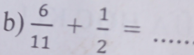  6/11 + 1/2 = _