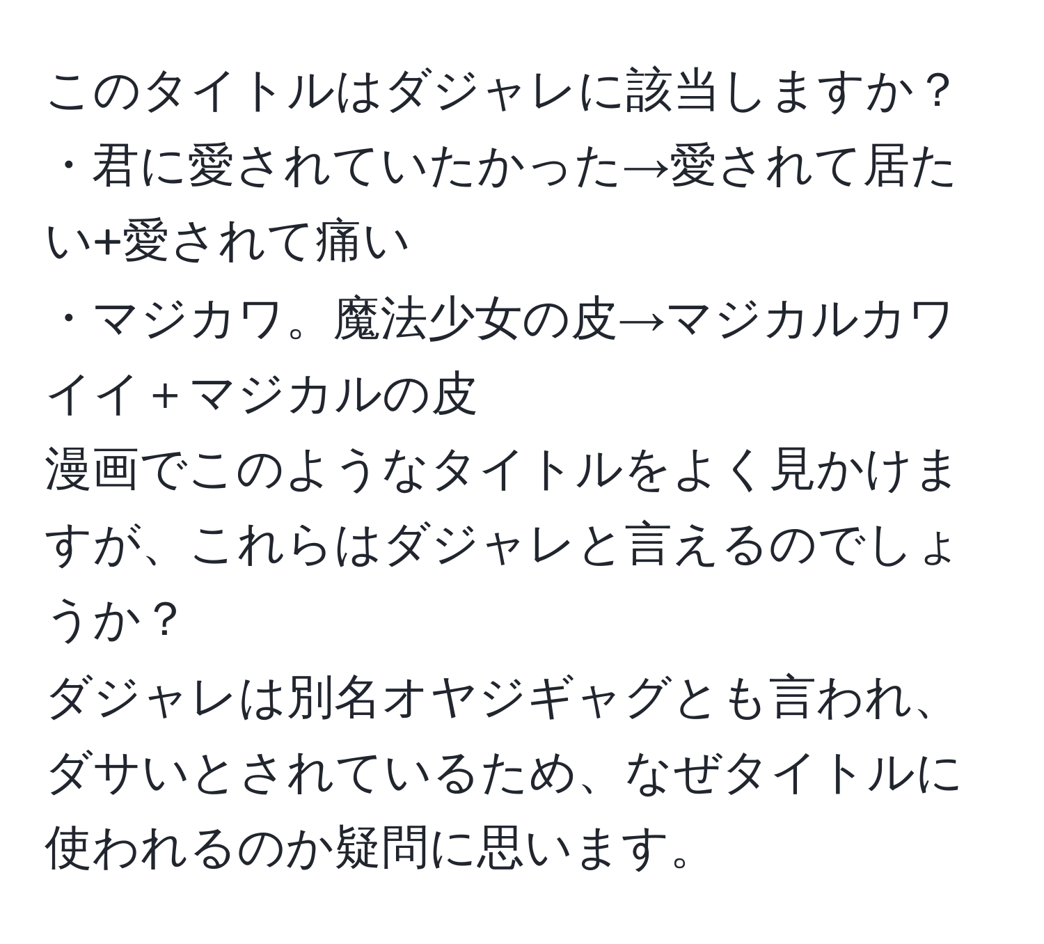 このタイトルはダジャレに該当しますか？  
・君に愛されていたかった→愛されて居たい+愛されて痛い  
・マジカワ。魔法少女の皮→マジカルカワイイ＋マジカルの皮  
漫画でこのようなタイトルをよく見かけますが、これらはダジャレと言えるのでしょうか？  
ダジャレは別名オヤジギャグとも言われ、ダサいとされているため、なぜタイトルに使われるのか疑問に思います。