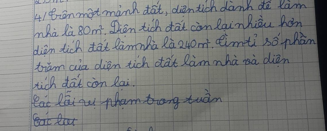 41eionmot manh dat, dientich dank do tim 
mhà là 80m^2 gion tich dat con lainhiou hán 
diàn tich dàt lammha Rà 240m^2 eimti sonhàn 
tiam aua dién tich dat làm nha sà dién 
hich daicòn lai. 
leac Raiqu whamng tuàn 
Bat loat