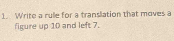 Write a rule for a translation that moves a 
figure up 10 and left 7.