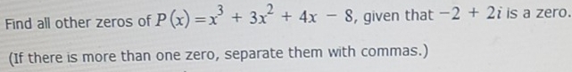 Find all other zeros of P(x)=x^3+3x^2+4x-8 , given that -2+2i is a zero. 
(If there is more than one zero, separate them with commas.)