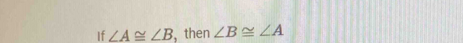 If ∠ A≌ ∠ B ,then ∠ B≌ ∠ A