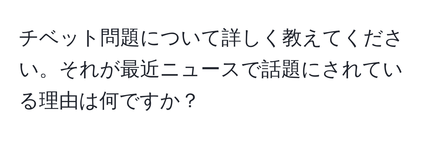 チベット問題について詳しく教えてください。それが最近ニュースで話題にされている理由は何ですか？