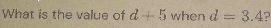 What is the value of d+5 when d=3.4