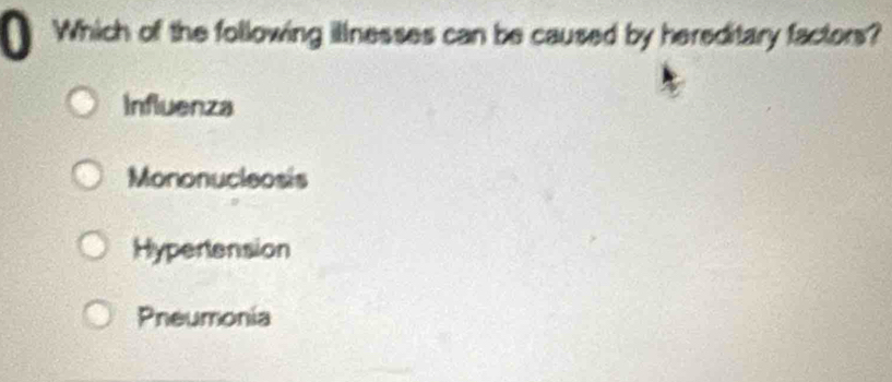 Which of the following illnesses can be caused by hereditary factors?
Influenza
Mononucleosis
Hypertension
Pneumonia