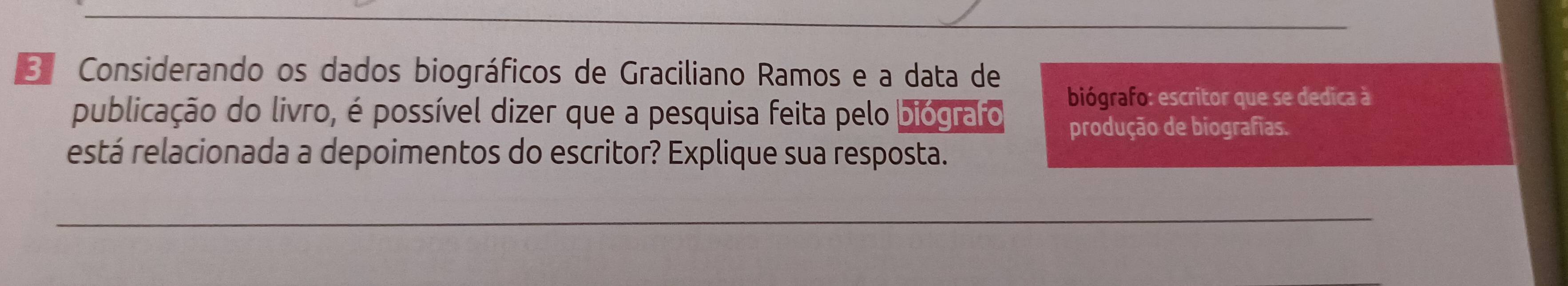 Considerando os dados biográficos de Graciliano Ramos e a data de 
biógrafo: escritor que se dedica à 
publicação do livro, é possível dizer que a pesquisa feita pelo biógrafo produção de biografias. 
está relacionada a depoimentos do escritor? Explique sua resposta.