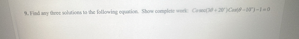 Find any three solutions to the following equation. Show complete work: Cosec (3θ +20°)Cos(θ -10°)-1=0