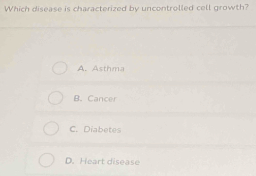 Which disease is characterized by uncontrolled cell growth?
A. Asthma
B. Cancer
C. Diabetes
D. Heart disease