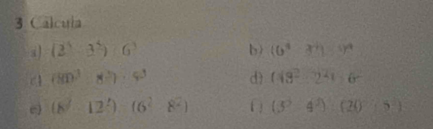 Calcula 
a) (2^5-3^2)· 6^3 b) (0^4-3^4)^4
(80)^3· 8^3)· 4^3
d) (48^2-2^2)6^2
(8^2-12^2) = □ /□   (6^2· 8^2) (3^2-4^2):(205endpmatrix