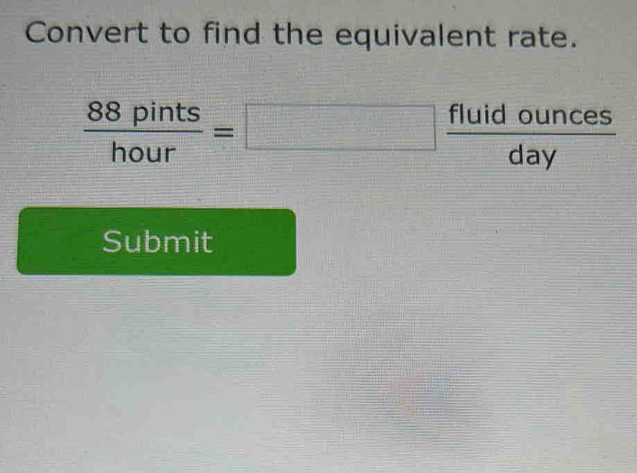 Convert to find the equivalent rate.
 88pints/hour =□  fluidounces/day 
Submit