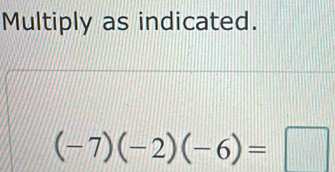 Multiply as indicated.
(-7)(-2)(-6)=□