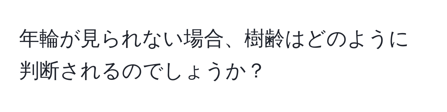 年輪が見られない場合、樹齢はどのように判断されるのでしょうか？