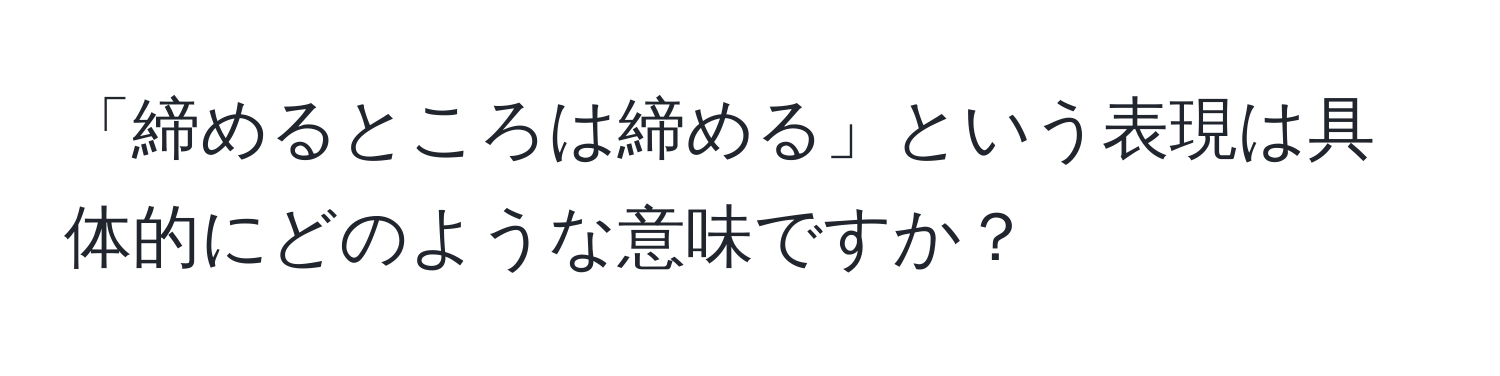 「締めるところは締める」という表現は具体的にどのような意味ですか？