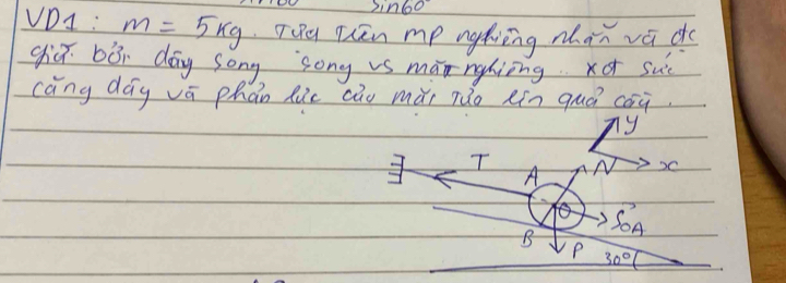 sin 60°
VD1 : m=5kg Tiu Then mp nghing mhan vádo
gic bòi day song song vs mannghiing xo su
cāng dág vā phán Ric cāu mǎi zǎo eín quá coà
ny
T N DC
A
fb>
B S_OA
P 30°