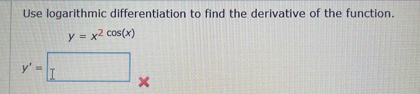 Use logarithmic differentiation to find the derivative of the function.
y=x^2cos (x)
y'=□