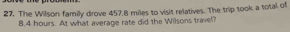 The Wilson family drove 457.8 miles to visit relatives. The trip took a total of
8.4 hours. At what average rate did the Wilsons travel?