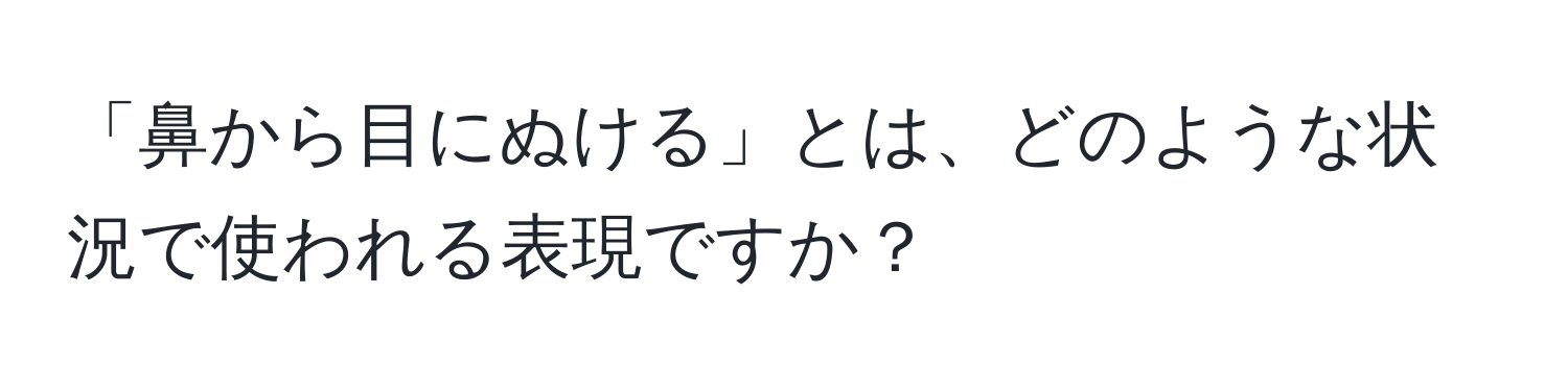 「鼻から目にぬける」とは、どのような状況で使われる表現ですか？