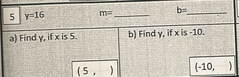 5 y=16
_ m=
b= _ 
a) Find y, if x is 5. b) Find y, if x is -10. 
(5, ) 
(-10,