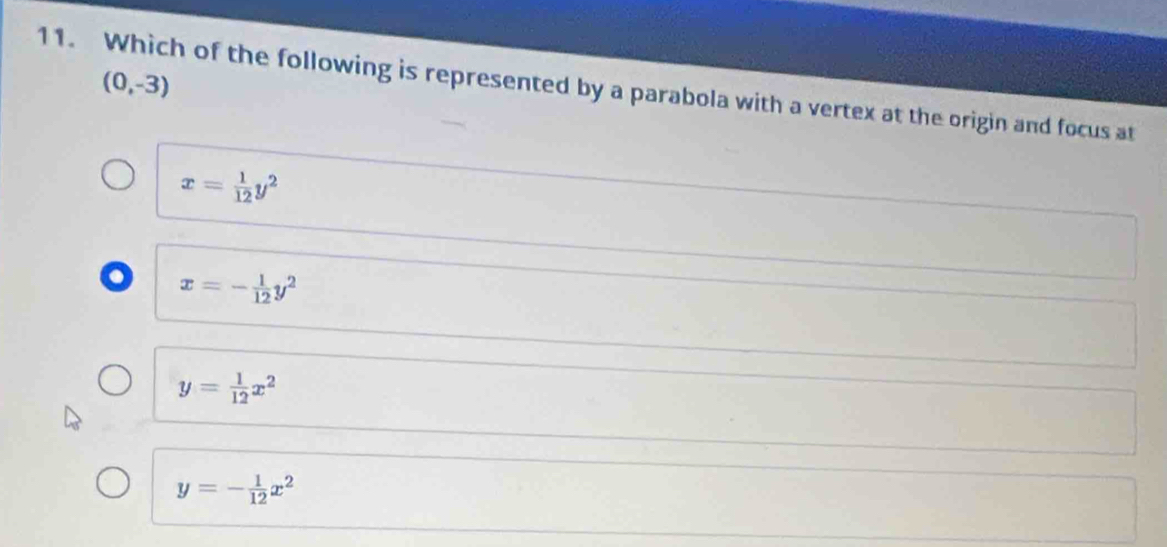 (0,-3)
11. Which of the following is represented by a parabola with a vertex at the origin and focus at
x= 1/12 y^2
x=- 1/12 y^2
y= 1/12 x^2
y=- 1/12 x^2