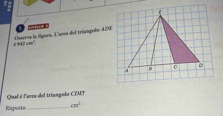 LIVeLlo 2 
Osserva la figura. L’area del triangolo ADE 
è 942cm^2. 
Qual è l'area del triangolo CDE?
cm^2
Risposta:_