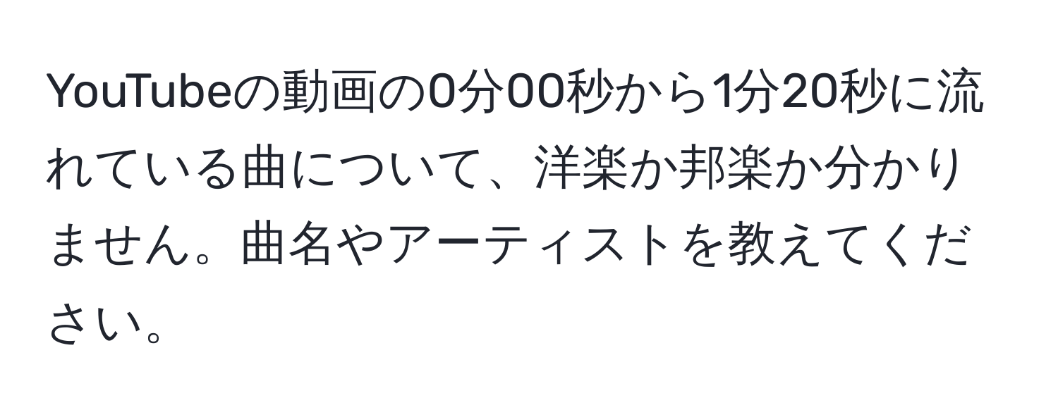 YouTubeの動画の0分00秒から1分20秒に流れている曲について、洋楽か邦楽か分かりません。曲名やアーティストを教えてください。