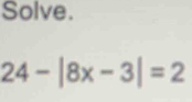 Solve.
24-|8x-3|=2