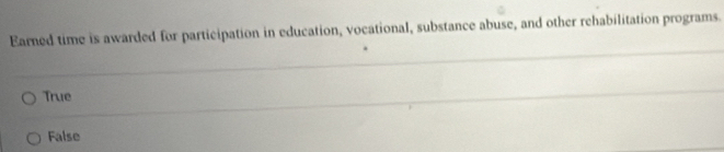 Earned time is awarded for participation in education, vocational, substance abuse, and other rehabilitation programs.
True
False