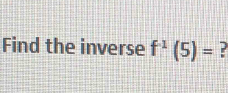 Find the inverse f^(-1)(5)=