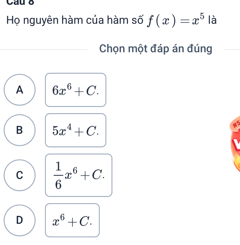 Cau 8
Họ nguyên hàm của hàm số f(x)=x^5 là
Chọn một đáp án đúng
A 6x^6+C.
B 5x^4+C. 
#s
C  1/6 x^6+C.
D x^6+C.