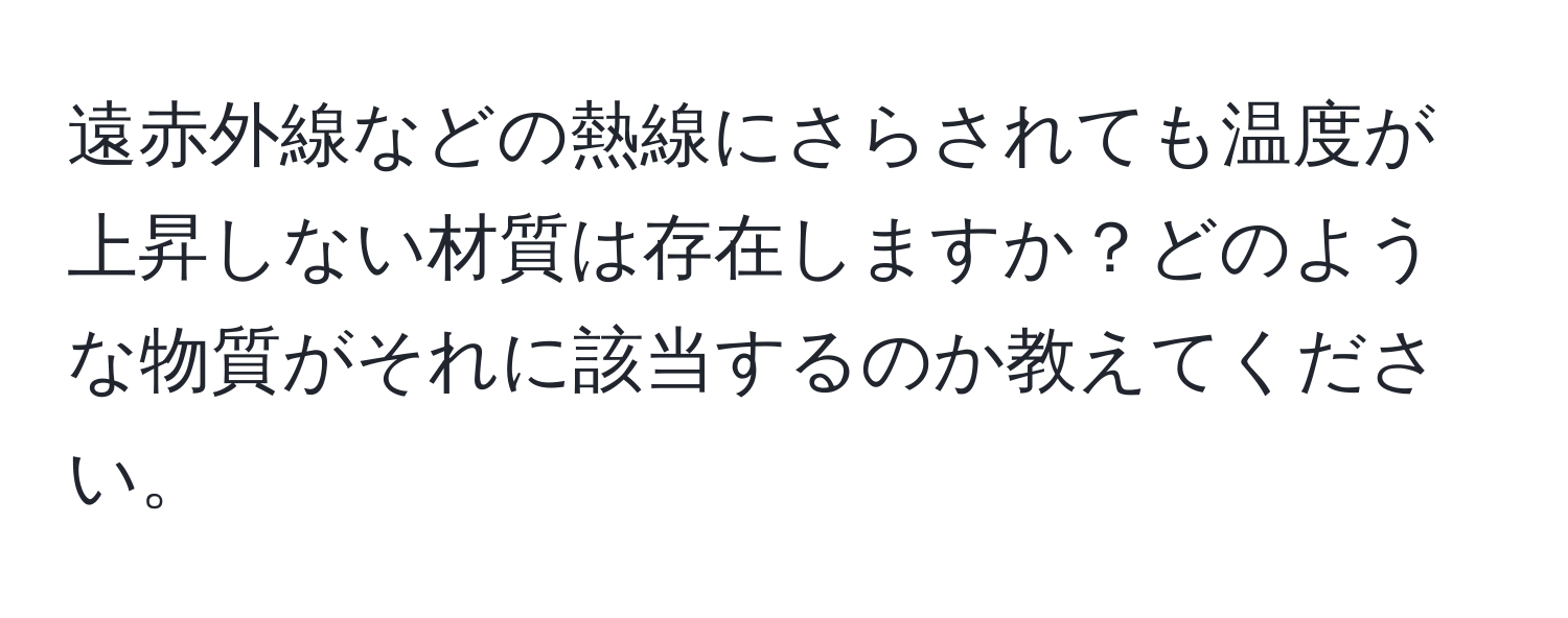 遠赤外線などの熱線にさらされても温度が上昇しない材質は存在しますか？どのような物質がそれに該当するのか教えてください。