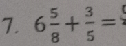 6 5/8 + 3/5 =