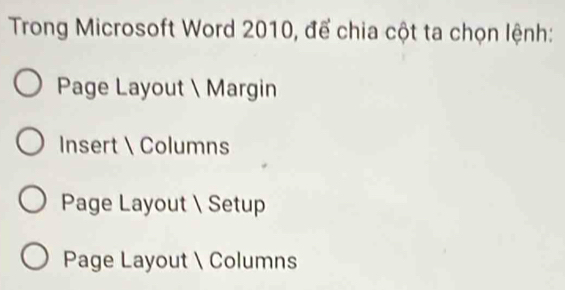 Trong Microsoft Word 2010, để chia cột ta chọn lệnh:
Page Layout  Margin
Insert  Columns
Page Layout  Setup
Page Layout  Columns