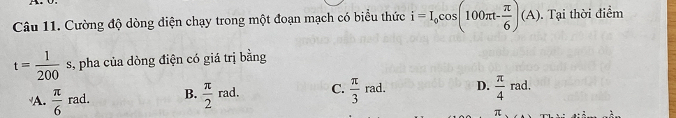 Cường độ dòng điện chạy trong một đoạn mạch có biểu thức i=I_0cos (100π t- π /6 )(A). Tại thời điểm
t= 1/200  s, pha của dòng điện có giá trị bằng
A.  π /6 rad.  π /2 rad.  π /3 rad. 
B.
C.
D.  π /4 rad. 
π、