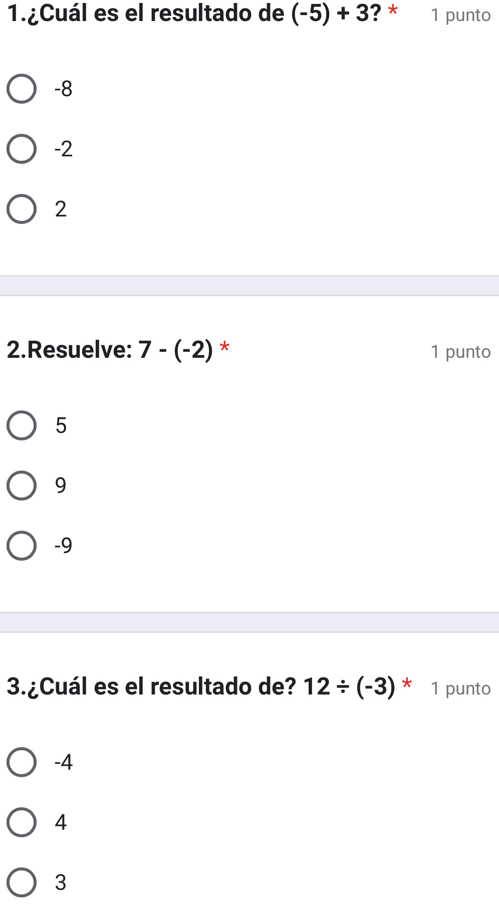 1.¿Cuál es el resultado de (-5)+3 ? * 1 punto
-8
-2
2
2.Resuelve: 7-(-2) * 1 punto
5
9
-9
3.¿Cuál es el resultado de? 12/ (-3) * 1 punto
-4
4
3