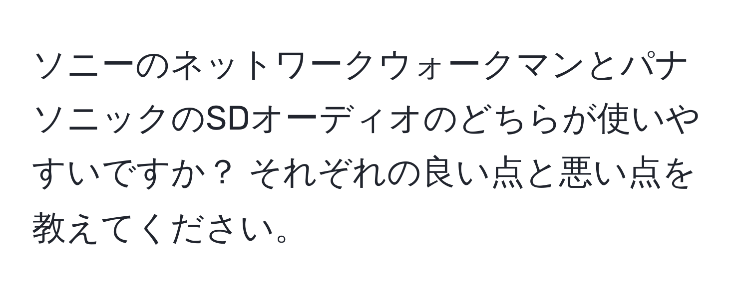 ソニーのネットワークウォークマンとパナソニックのSDオーディオのどちらが使いやすいですか？ それぞれの良い点と悪い点を教えてください。