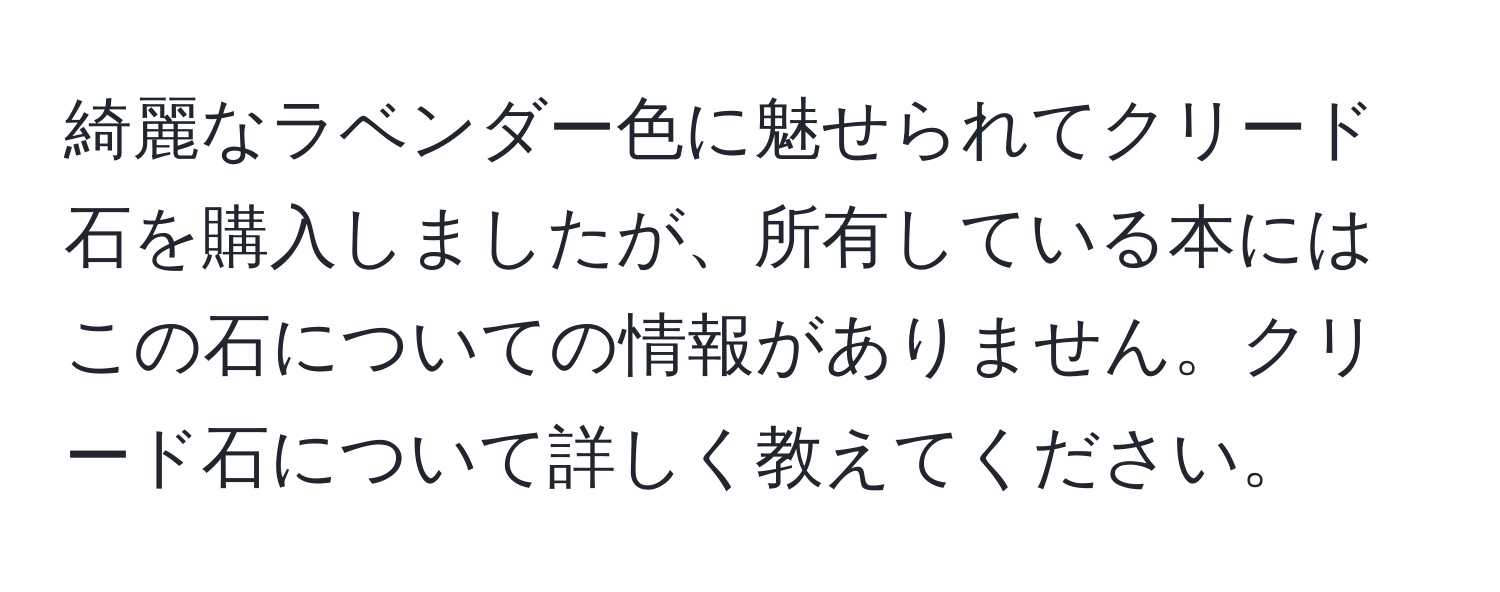 綺麗なラベンダー色に魅せられてクリード石を購入しましたが、所有している本にはこの石についての情報がありません。クリード石について詳しく教えてください。