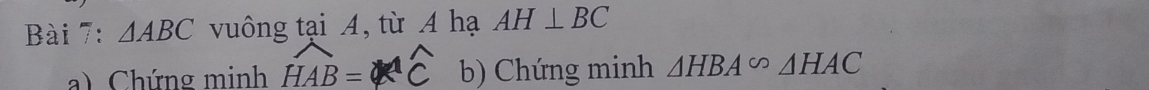 △ ABC vuông tại A, từ A hạ AH⊥ BC
a) Chứng minh widehat HAB=widehat C b) Chứng minh △ HBA∽ △ HAC