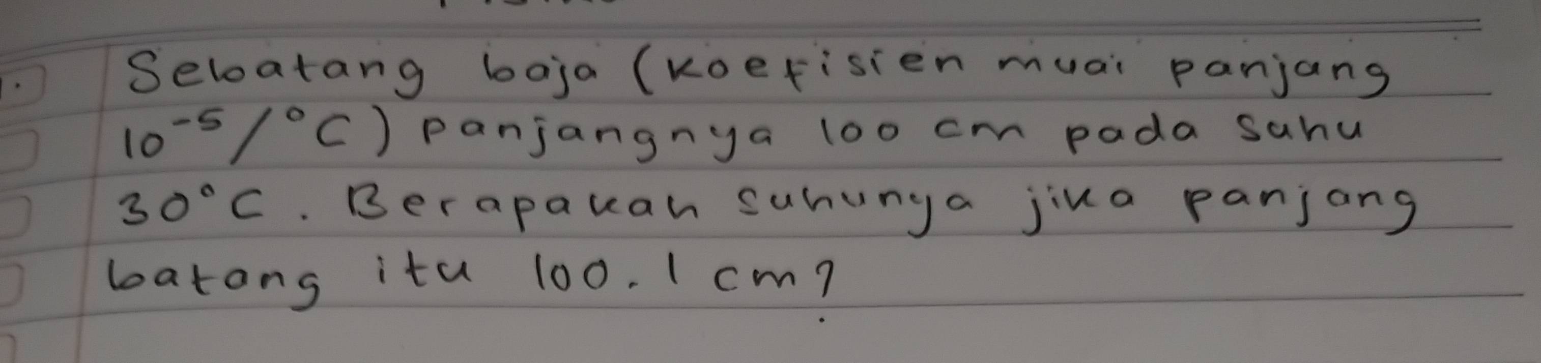 Seloatang boja (koerisien muai panjang
10^(-5)/^circ C) panjangnya loo cm pada sahu
30°C. Berapauan suhunya jina panjong 
latong ita 100. I cm?