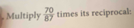 Multiply  70/87  times its reciprocal: