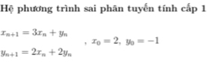 Hệ phương trình sai phân tuyến tính cấp 1
x_n+1=3x_n+y_n
x_0=2, y_0=-1
y_n+1=2x_n+2y_n