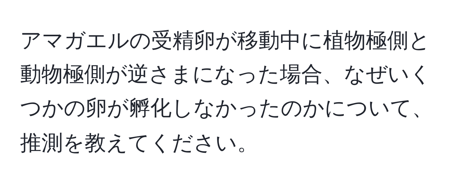 アマガエルの受精卵が移動中に植物極側と動物極側が逆さまになった場合、なぜいくつかの卵が孵化しなかったのかについて、推測を教えてください。